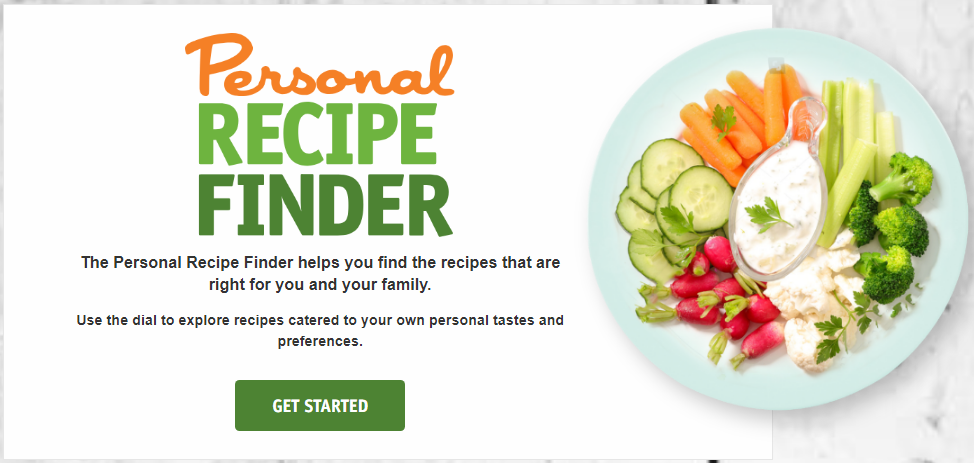 Personal Recipe Finder. The Personal Recipe Finder helps you find the recipes that are right for you and your family. Use the dial to explore recipes catered to your own personal tastes and preferences. Plate with cucumbers, carrots, celery, broccoli, cauliflower, and radishes around a container of dip.